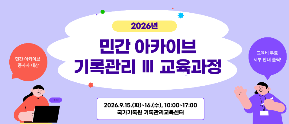 2026년 민간 아카이브 기록관리 Ⅲ 교육과정 민간 아카이브 종사자 대상 2026. 9. 15.(화)~16.(수), 10:00~17:00 국가기록원 기록관리교육센터 교육비 무료 세부 안내 클릭!