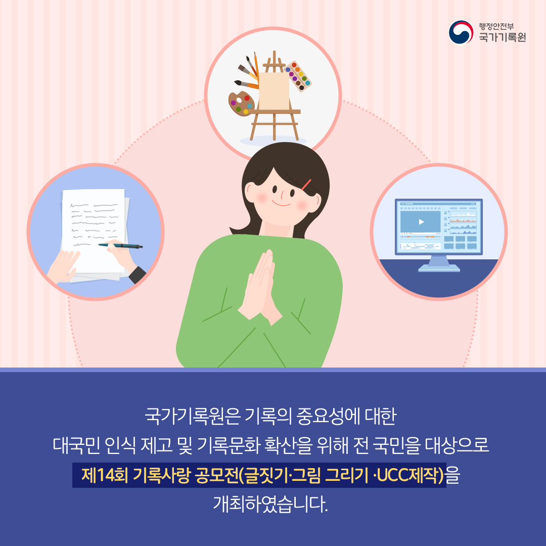 국가기록원은 기록의 중요성에 대한 대국민 인식 제고 및 기록문화 확산을 위해 전 국민을 대상으로 제14회 기록사랑 공모전(글짓기ㆍ그림그리기ㆍUCC제작)을 개최하였습니다.