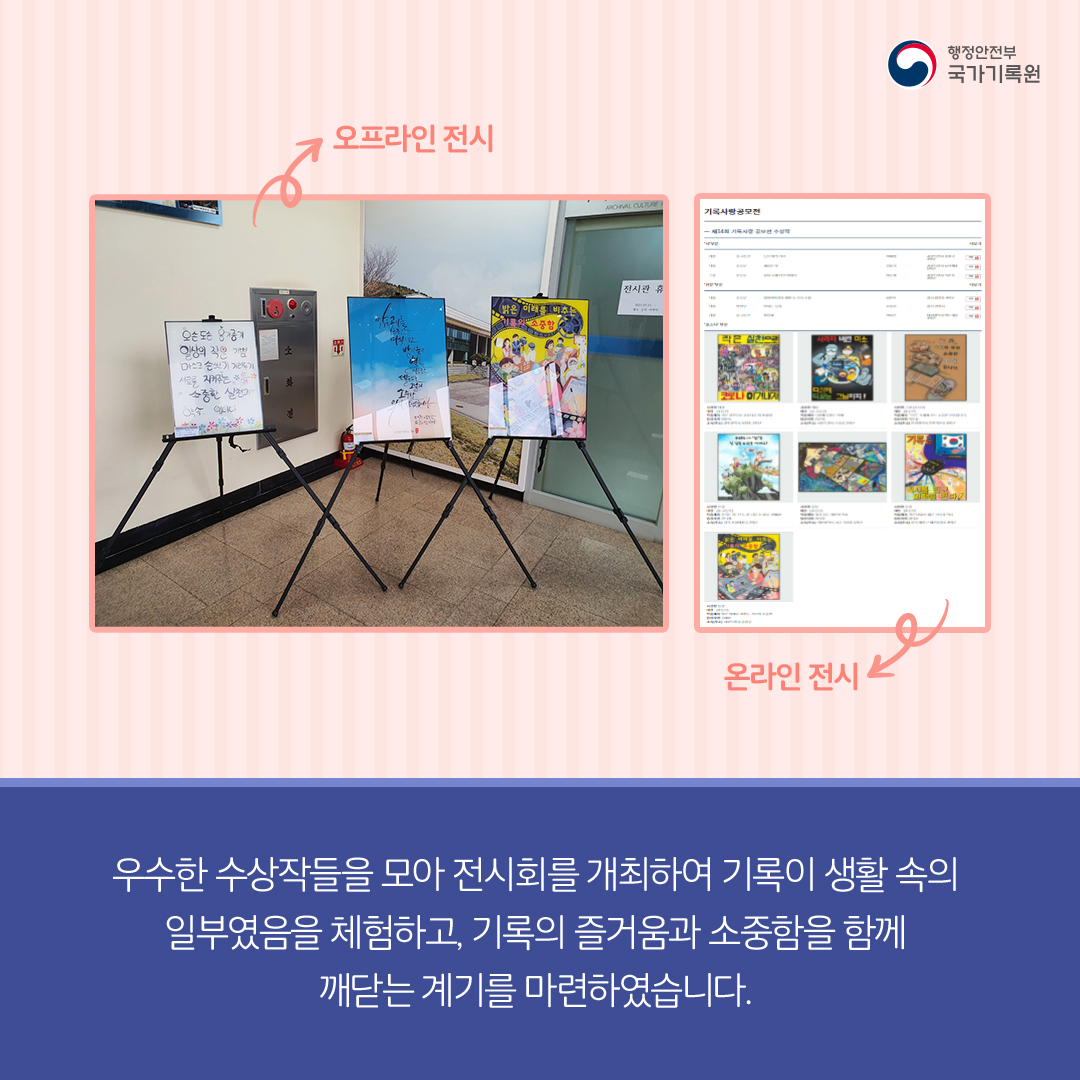 오프라인전시 사진, 온라인전시 사진, 우수한 수상작들을 모아 전시회를 개최하여 기록이 생활 속의 일부였음을 체험하고, 기록의 즐거움과 소중함을 함께 깨닫는 계기를 마련하였습니다.